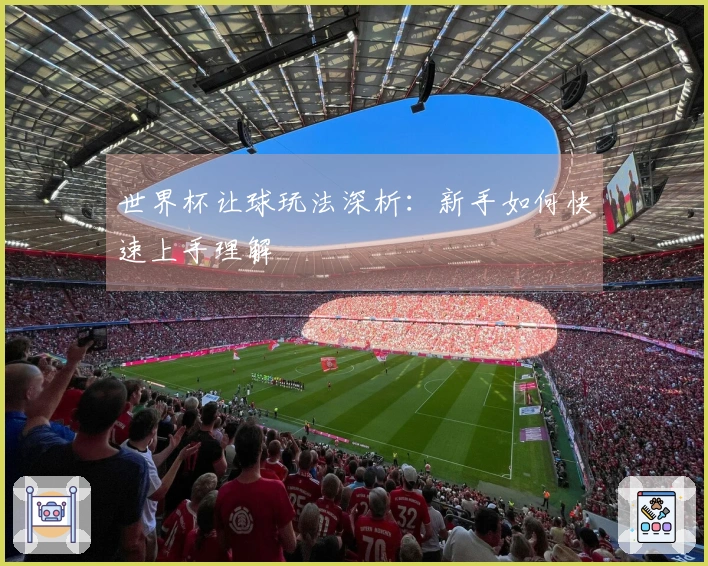 世界杯让球玩法深析：新手如何快速上手理解