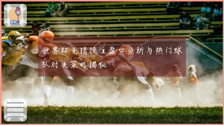 世界杯竞猜投注盘口分析与热门球队对决策略揭秘