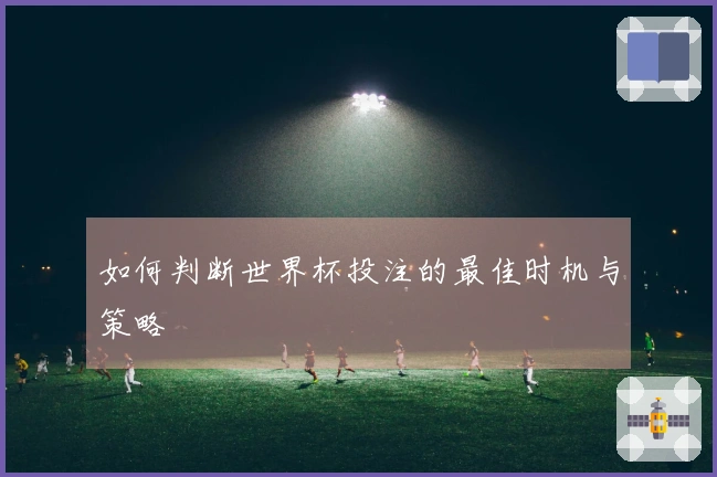 如何判断世界杯投注的最佳时机与策略