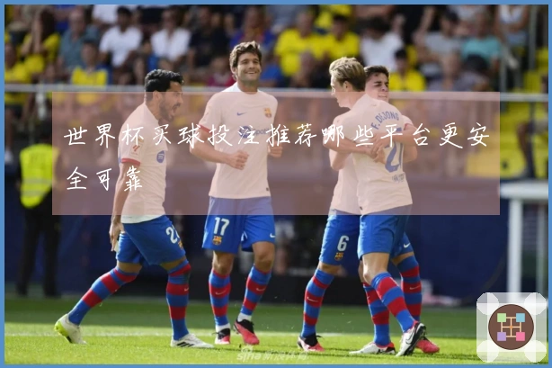 世界杯买球投注推荐哪些平台更安全可靠