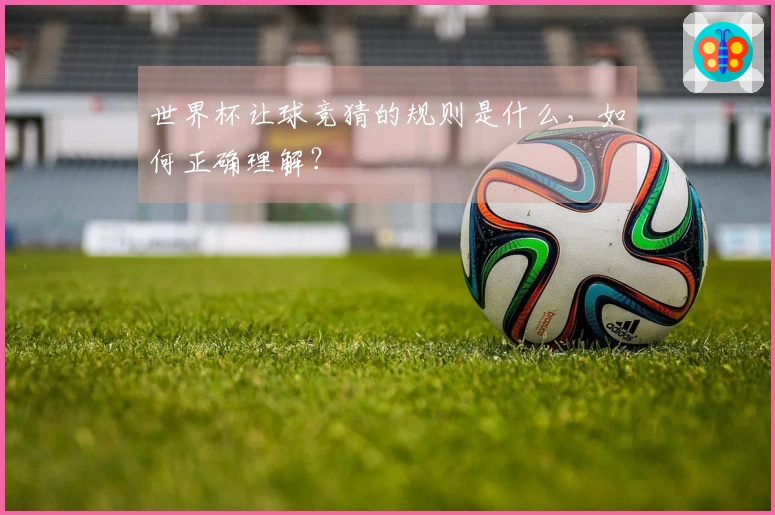 世界杯让球竞猜的规则是什么，如何正确理解？