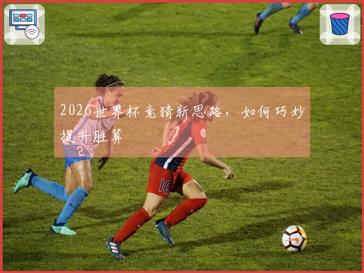 2026世界杯竞猜新思路，如何巧妙提升胜算