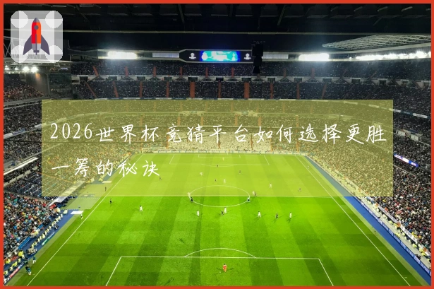 2026世界杯竞猜平台如何选择更胜一筹的秘诀