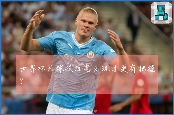 世界杯让球投注怎么玩才更有把握？