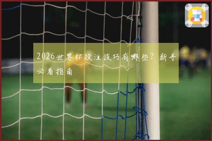 2026世界杯投注技巧有哪些？新手必看指南