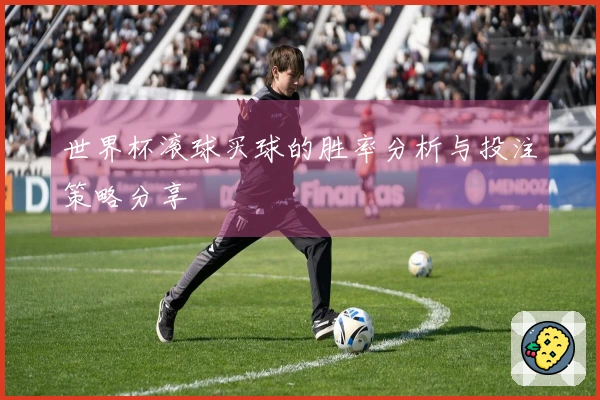 世界杯滚球买球的胜率分析与投注策略分享