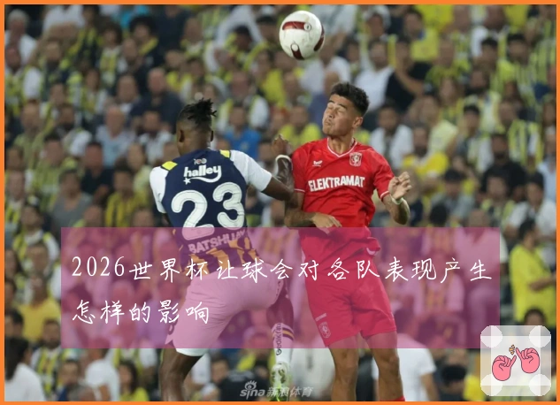 2026世界杯让球会对各队表现产生怎样的影响