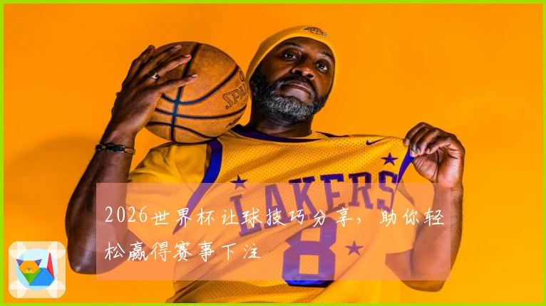 2026世界杯让球技巧分享，助你轻松赢得赛事下注