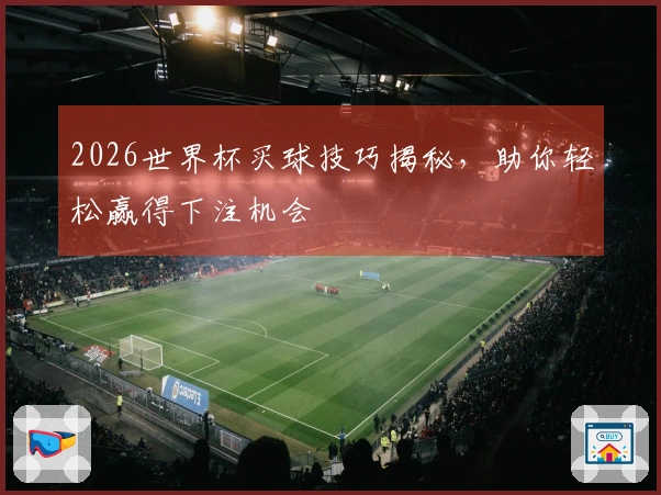2026世界杯买球技巧揭秘，助你轻松赢得下注机会