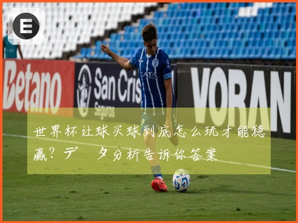 世界杯让球买球到底怎么玩才能稳赢？データ分析告诉你答案