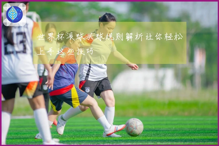 世界杯滚球买球规则解析让你轻松上手这些技巧