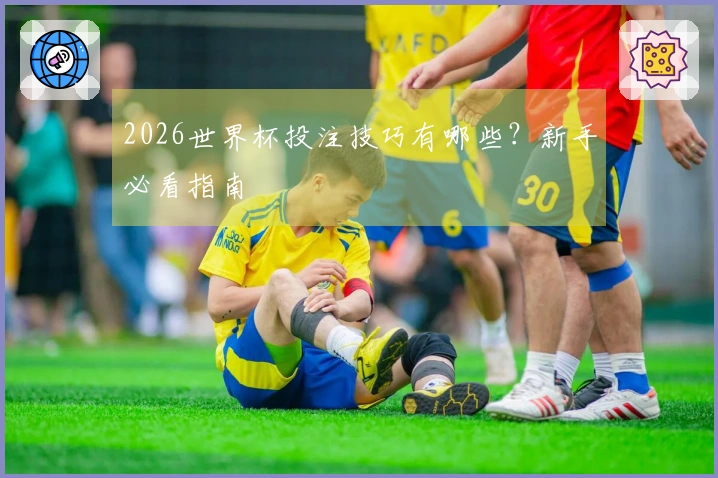 2026世界杯投注技巧有哪些？新手必看指南