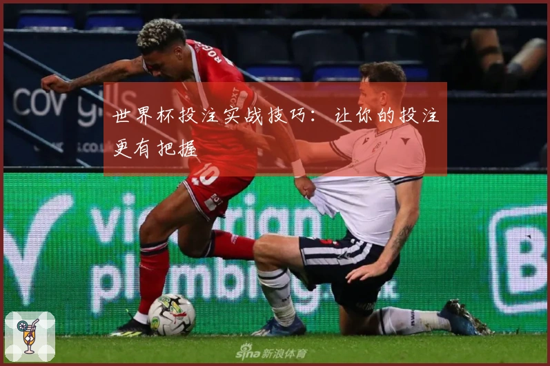 世界杯投注实战技巧：让你的投注更有把握