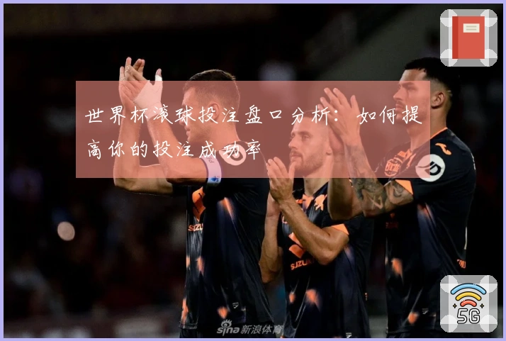 世界杯滚球投注盘口分析：如何提高你的投注成功率