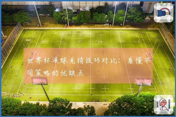 世界杯滚球竞猜技巧对比：看懂不同策略的优缺点