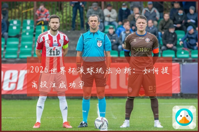 2026世界杯滚球玩法分析：如何提高投注成功率