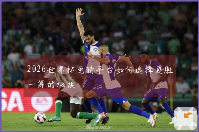2026世界杯竞猜平台如何选择更胜一筹的秘诀