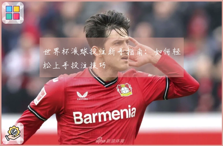 世界杯滚球投注新手指南：如何轻松上手投注技巧