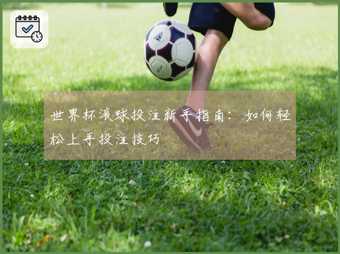 世界杯滚球投注新手指南：如何轻松上手投注技巧