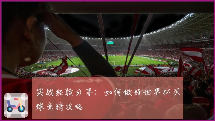 实战经验分享：如何做好世界杯买球竞猜攻略