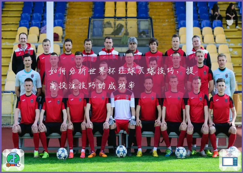 如何分析世界杯让球买球技巧，提高投注技巧的成功率