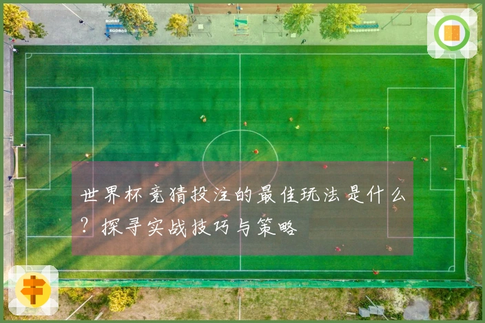 世界杯竞猜投注的最佳玩法是什么？探寻实战技巧与策略