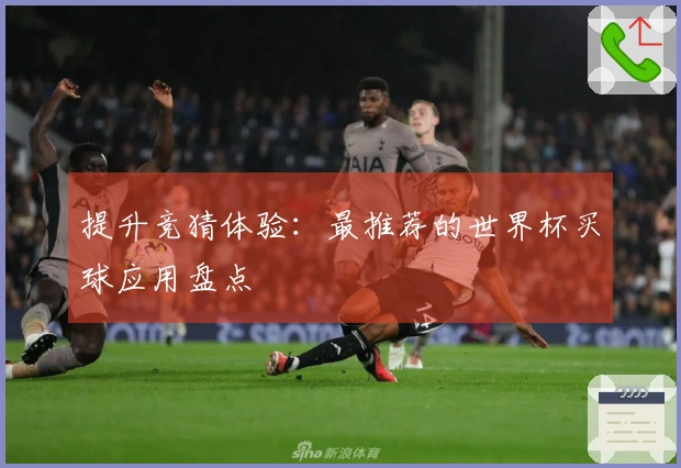 提升竞猜体验：最推荐的世界杯买球应用盘点