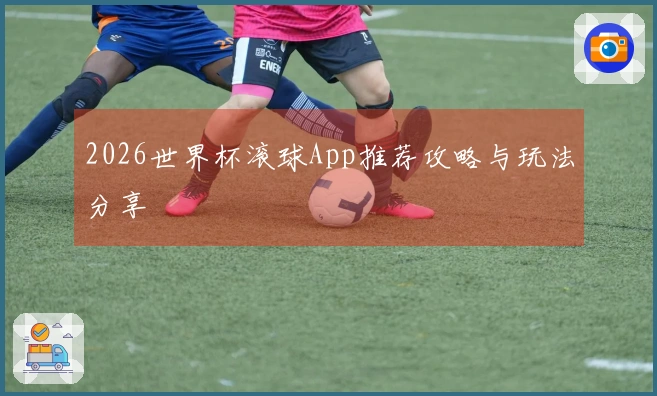 2026世界杯滚球App推荐攻略与玩法分享