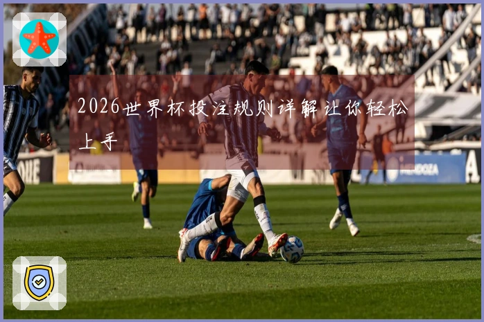 2026世界杯投注规则详解让你轻松上手