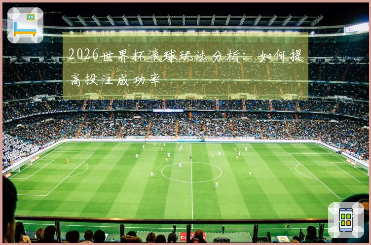 2026世界杯滚球玩法分析：如何提高投注成功率
