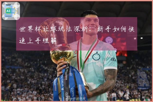 世界杯让球玩法深析：新手如何快速上手理解