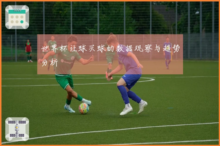 世界杯让球买球的数据观察与趋势分析