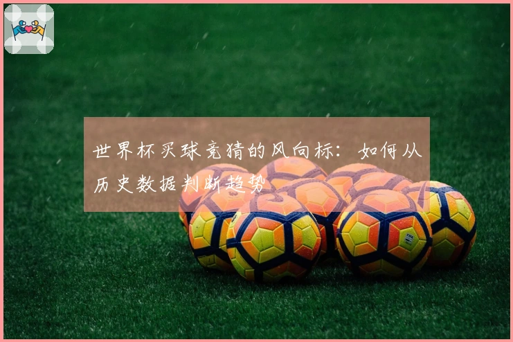 世界杯买球竞猜的风向标：如何从历史数据判断趋势